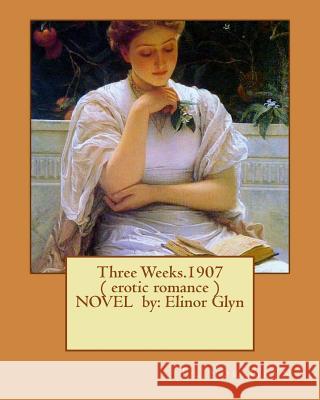 Three Weeks.1907 ( erotic romance ) NOVEL by: Elinor Glyn Glyn, Elinor 9781540430724 Createspace Independent Publishing Platform - książka