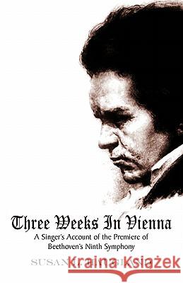 Three Weeks in Vienna: A Singer's Account of the Premiere of Beethoven's Ninth Symphony Haugland, Susan L. 9780738829098 Xlibris Corporation - książka