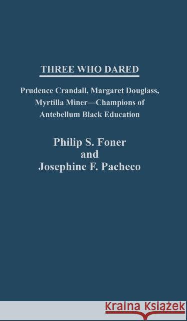 Three Who Dared: Prudence Crandall, Margaret Douglass, Myrtilla Miner--Champions of Antebellum Black Education Philip Sheldon Foner Josephine F. Pacheco 9780313235849 Greenwood Press - książka