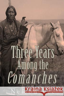 Three Years among the Comanches: The Narrative of Nelson Lee the Texan Ranger Lee, Nelson 9781536934045 Createspace Independent Publishing Platform - książka