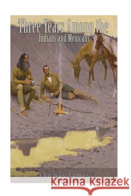 Three Years Among the Indians and Mexicans Thomas James 9781537459554 Createspace Independent Publishing Platform - książka