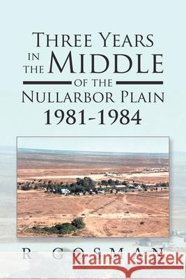 Three Years in the Middle of the Nullarbor Plain 1981- 1984 R Gosman 9781669885320 Xlibris Au - książka