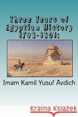 Three Years of Egyptian History 1798-1801: : Napoleon's Conquest of Egypt Imam Kamil Yusuf Avdich Muhammed Abdullah Al-Ahari 9781450575096 Createspace - książka