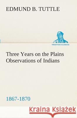 Three Years on the Plains Observations of Indians, 1867-1870 Edmund B Tuttle 9783849509231 Tredition Classics - książka