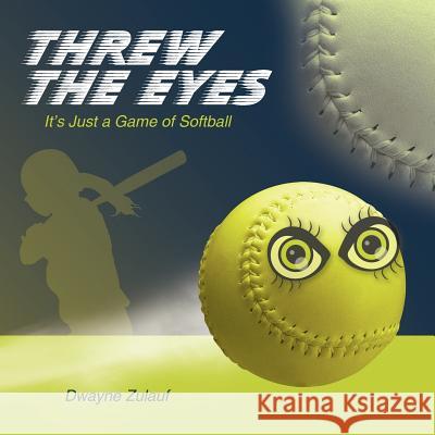 Threw the Eyes: It's Just a Game of Softball Dwayne Zulauf 9781458206459 Abbott Press - książka