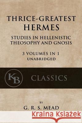 Thrice-Greatest Hermes: Studies in Hellenistic Theosophy and Gnosis [3 volumes in 1, unabridged] Mead, G. R. S. 9781546532699 Createspace Independent Publishing Platform - książka