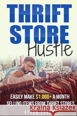 Thrift Store Hustle: Easily Make $1,000+ a Month Selling Items from Thrift Stores Ethan Frost 9781717086587 Createspace Independent Publishing Platform - książka