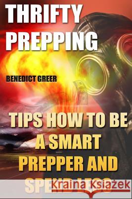 Thrifty Prepping: Tips How To Be a Smart Prepper And Spend Less Greer, Benedict 9781717073143 Createspace Independent Publishing Platform - książka