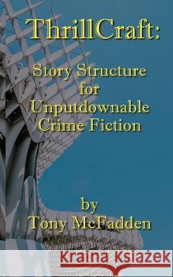 ThrillCraft: Story Structure for Unputdownable Crime Fiction Tony McFadden   9780645673319 Beach Nut Press - książka