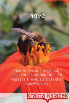 Thrive: How to Live an Integrated, Resilient, Rewarding Life - for Massage Therapists and Other BodyWorkers Wendy A. Lessard 9780578898919 Thrive Publications - książka