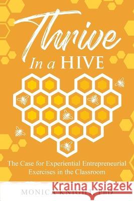 Thrive In A Hive: The Case for Experiential Entrepreneurial Exercises in the Classroom Monica Knight 9781990863035 Wood Dragon Books - książka