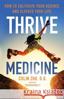 Thrive Medicine: How to Cultivate Your Desires and Elevate Your Life Colin Zh Alan Dino Hebel Ian Koviak 9780999646137 Thechefdoc - książka