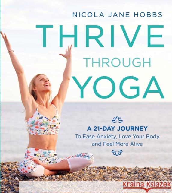 Thrive Through Yoga: A 21-Day Journey to Ease Anxiety, Love Your Body and Feel More Alive Nicola Jane Hobbs 9781472942999 Green Tree - książka