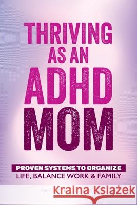 Thriving as an ADHD Mom: Proven Systems to Organize Life, Balance Work & Family Patty R. Adams 9781971009094 Cantelune Press - książka