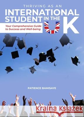 Thriving as an International Student in the UK: Your Comprehensive Guide to Success and Well-being Patience Bamisaye 9781805413233 Patience Bamisaye - książka