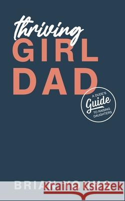 Thriving Girl Dad: A Dude's Guide to Raising Daughters Abi Young, Madi Young, Emi Young 9780578901855 R. R. Bowker - książka
