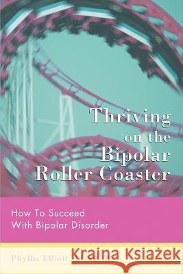 Thriving on the Bipolar Roller Coaster : How To Suceed With Bipolar Disorder Phyllis Elliot 9780595430086 iUniverse - książka