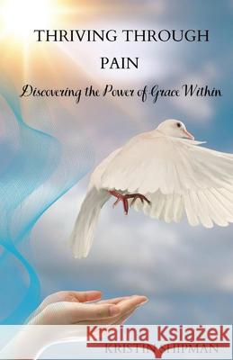 Thriving Through Pain: Discovering the Power of Grace Within Kristin Shipman 9781960245052 Blue Diamond Bookhouse - książka