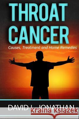Throat Cancer - Causes, Treatment and Remedies David L. Jonathan 9781530957156 Createspace Independent Publishing Platform - książka