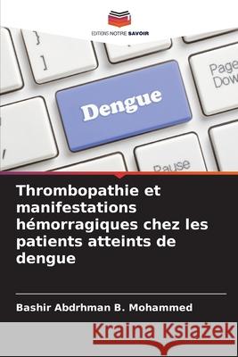 Thrombopathie et manifestations hémorragiques chez les patients atteints de dengue B. Mohammed, Bashir Abdrhman 9786208784775 Editions Notre Savoir - książka