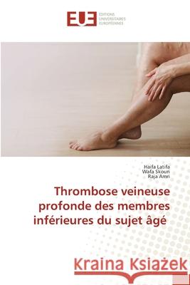 Thrombose veineuse profonde des membres inférieures du sujet âgé Latifa, Haifa, Skouri, Wafa, AMRI, Raja 9786208980351 Éditions universitaires européennes - książka