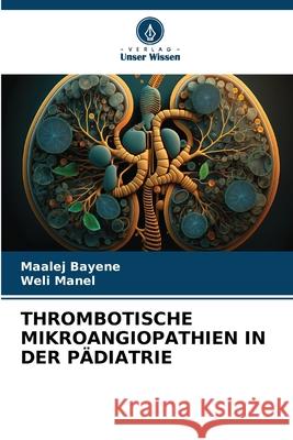 THROMBOTISCHE MIKROANGIOPATHIEN IN DER PÄDIATRIE Bayene, Maalej, Manel, Weli 9786206814764 Verlag Unser Wissen - książka