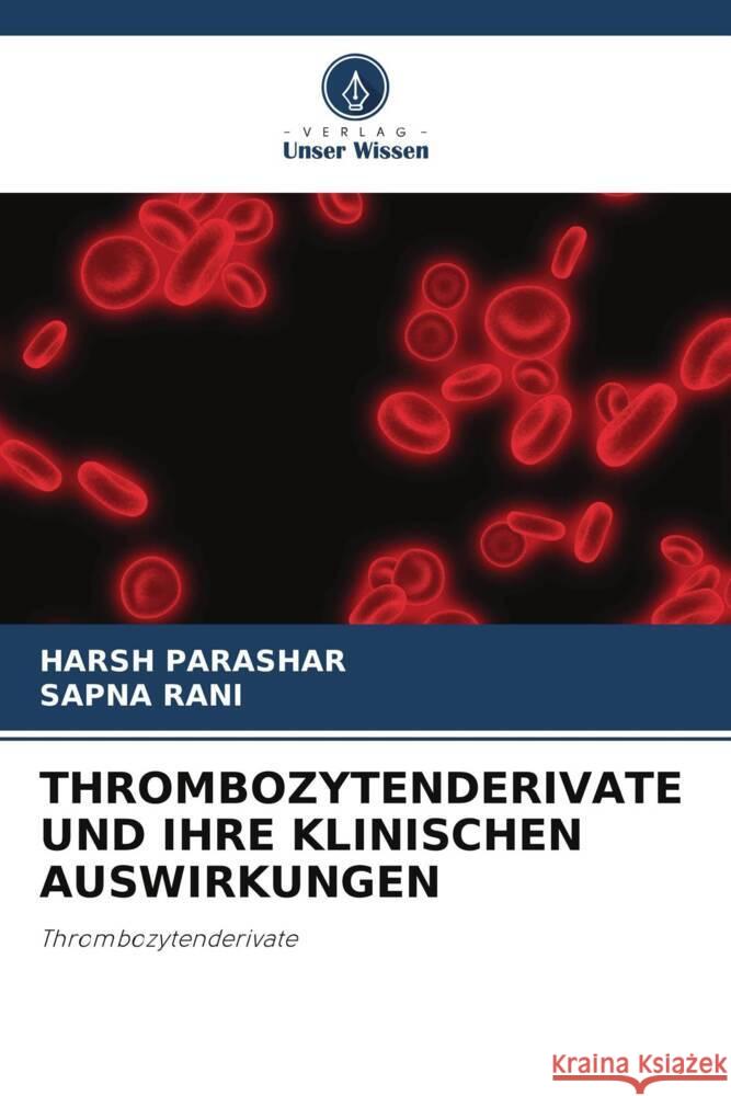 THROMBOZYTENDERIVATE UND IHRE KLINISCHEN AUSWIRKUNGEN Parashar, Harsh, Rani, Sapna 9786204782973 Verlag Unser Wissen - książka