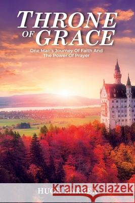 Throne of Grace: One Man's Journey of Faith and the Power of Prayer Hugh Barber 9781664100435 Xlibris Au - książka