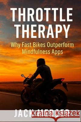 Throttle Therapy: Why Fast Bikes Outperform Mindfulness Apps Jack Mercer 9781923545878 Independently Published - książka