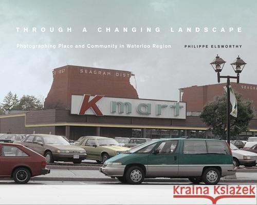 Through a Changing Landscape: Photographing Place and Community in Waterloo Region Elsworthy, Philippe 9781771125659 Wilfrid Laurier University Press - książka