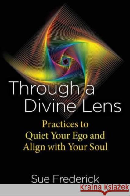 Through a Divine Lens: Practices to Quiet Your Ego and Align with Your Soul Sue Frederick 9781644117323 Inner Traditions Bear and Company - książka