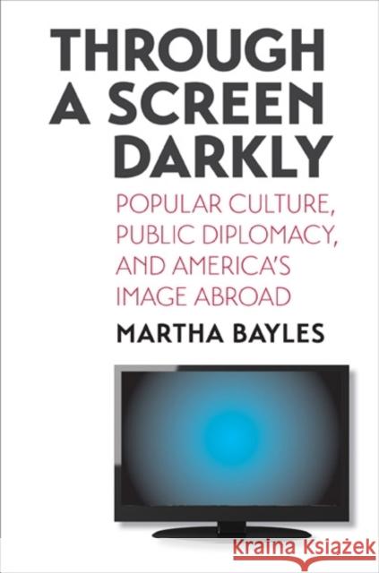 Through a Screen Darkly: Popular Culture, Public Diplomacy, and America's Image Abroad Bayles, Martha 9780300123388  - książka