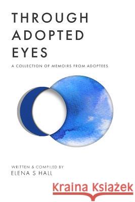 Through Adopted Eyes: A Collection of Memoirs from Adoptees Jonathan Jordan Elena S. Hall 9780692161098 Elena Hall - książka
