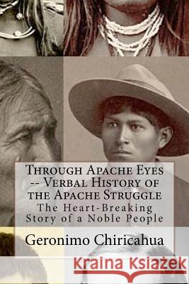 Through Apache Eyes -- Verbal History of the Apache Struggle: The Heart-Breaking Story of a Noble People Geronimo Chiricahua Chet Dembeck 9781470097523 Createspace - książka