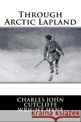 Through Arctic Lapland Charles John Cutcliffe Wright Hyne 9781718721456 Createspace Independent Publishing Platform - książka