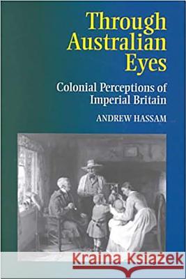 Through Australian Eyes : Colonial Perceptions of Imperial Britain Andrew Hassam 9781902210629 SUSSEX ACADEMIC PRESS - książka