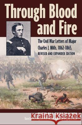 Through Blood and Fire: The Civil War Letters of Major Charles J. Mills, 1862-1865, Revised and Expanded Edition J. Gregory Acken 9781606354544 Kent State University Press - książka