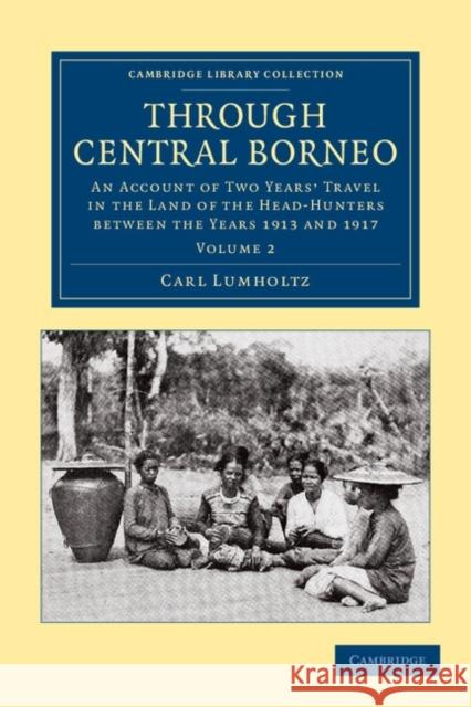 Through Central Borneo: An Account of Two Years' Travel in the Land of the Head-Hunters Between the Years 1913 and 1917 Lumholtz, Carl 9781108046299 Cambridge University Press - książka