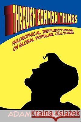 Through Common Things: Philosophical Reflections on Global Popular Culture Adam Barkman 9781936294060 Winged Lion Press, LLC - książka