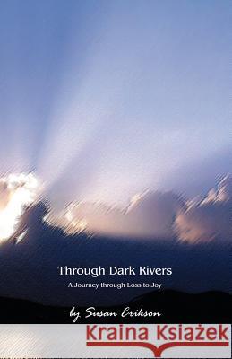 Through Dark Rivers: A Journey Through Loss to Joy Susan E. Erikson Marilyn Segraves 9780615420813 Houseerikson - książka