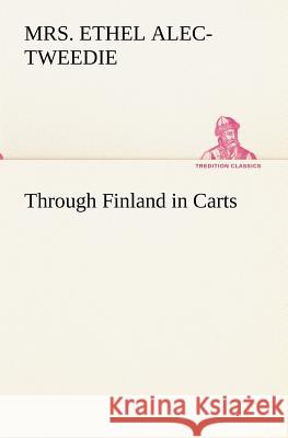 Through Finland in Carts Mrs (Ethel) Alec-Tweedie 9783849173838 Tredition Gmbh - książka