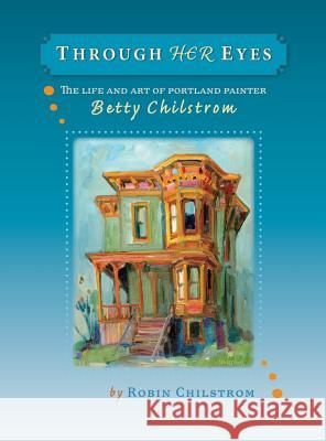 Through Her Eyes: The Life and Art of Portland Painter Betty Chilstrom Robin Chilstrom 9780979220722 Robin Chilstrom - książka