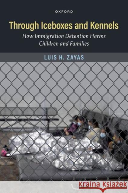 Through Iceboxes and Kennels: How Immigration Detention Harms Children and Families Zayas, Luis 9780197668160 Oxford University Press Inc - książka