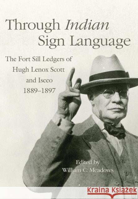 Through Indian Sign Language: The Fort Sill Ledgers of Hugh Lenox Scott and Iseeo, 1889-1897 Volume 274 Meadows, William C. 9780806191089 University of Oklahoma Press - książka