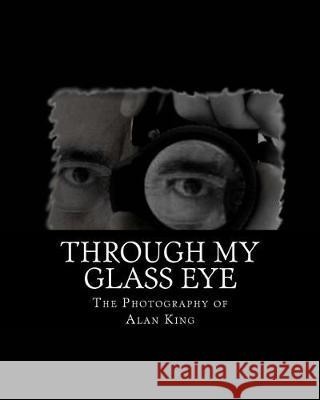 Through My Glass Eye Mr Alan King Mr Alan King 9781974175130 Createspace Independent Publishing Platform - książka