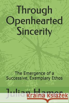 Through Openhearted Sincerity: The Emergence of a Successive, Exemplary Ethos Julian Hamer 9798693813243 Independently Published - książka