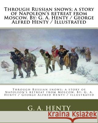 Through Russian snows; a story of Napoleon's retreat from Moscow. By: G. A. Henty / George Alfred Henty / Illustrated Henty, G. a. 9781979580786 Createspace Independent Publishing Platform - książka