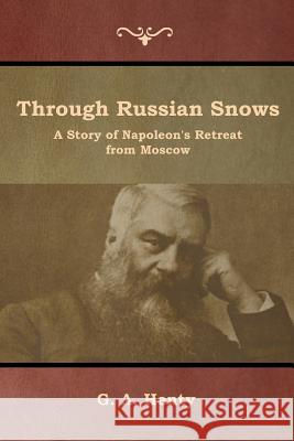 Through Russian Snows: A Story of Napoleon's Retreat from Moscow G. a. Henty 9781644392577 Indoeuropeanpublishing.com - książka