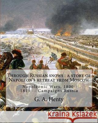Through Russian snows: a story of Napoleon's retreat from Moscow: By G. A. Henty, illustrated By W. H. Overend(1851-1898)was a painter and il Overend, W. H. 9781537164724 Createspace Independent Publishing Platform - książka