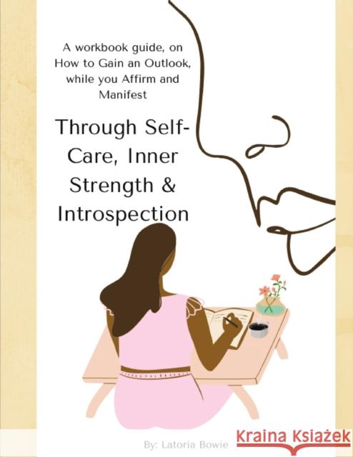 Through Self-Care, Inner Strength & Introspection: A workbook guide, on How to Gain an Outlook, while you Affirm and Manifest Bowie, Latoria 9781716372483 Lulu.com - książka